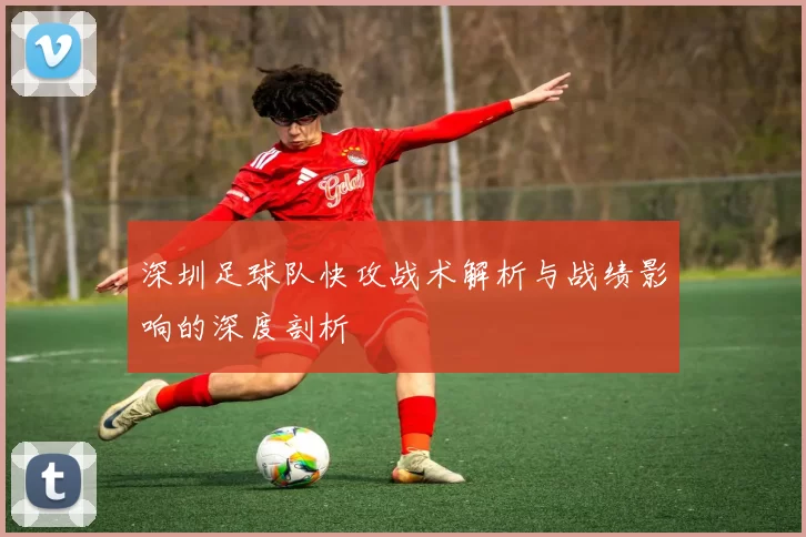 深圳足球队快攻战术解析与战绩影响的深度剖析