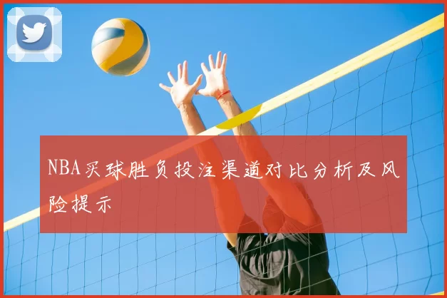 NBA买球胜负投注渠道对比分析及风险提示