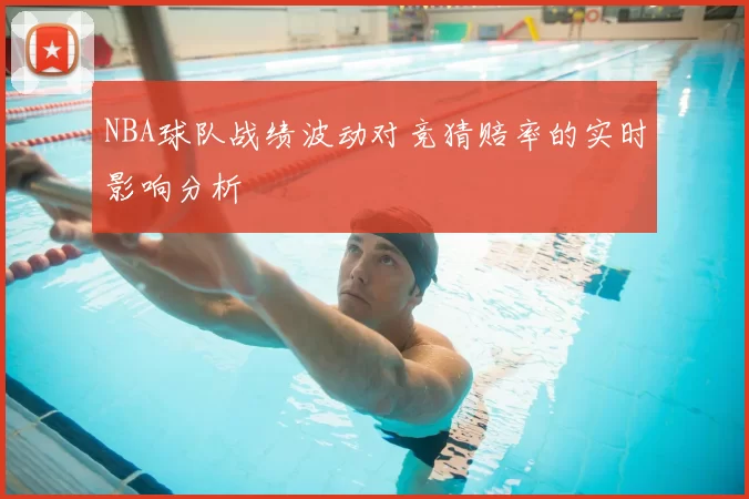 NBA球队战绩波动对竞猜赔率的实时影响分析