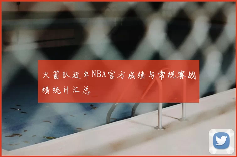 火箭队近年NBA官方成绩与常规赛战绩统计汇总