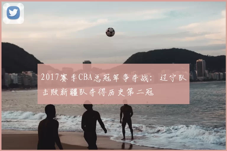 2017赛季CBA总冠军争夺战：辽宁队击败新疆队夺得历史第二冠