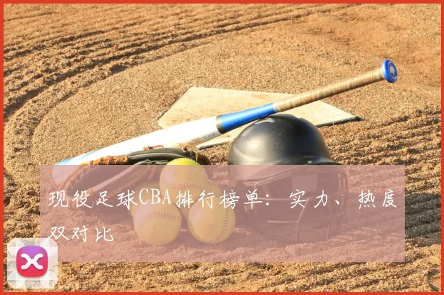 现役足球CBA排行榜单:实力、热度双对比