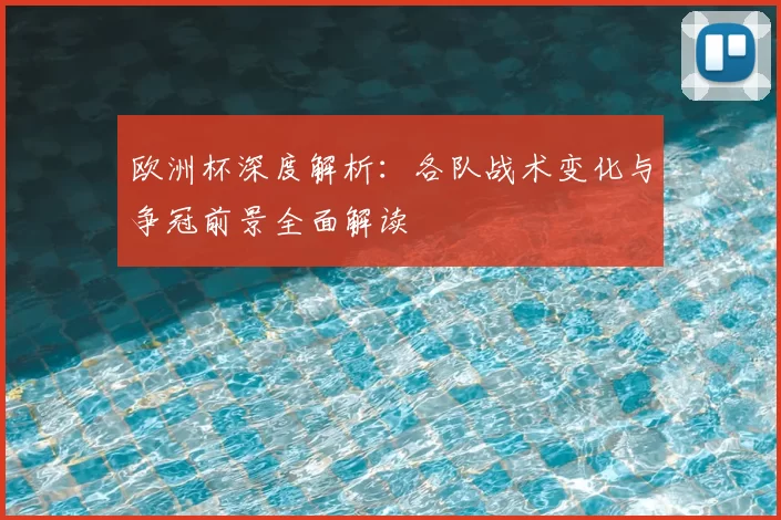 欧洲杯深度解析:各队战术变化与争冠前景全面解读