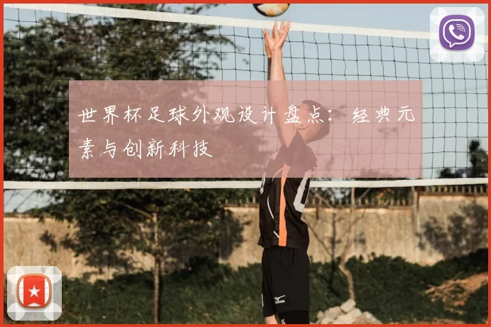 世界杯足球外观设计盘点:经典元素与创新科技