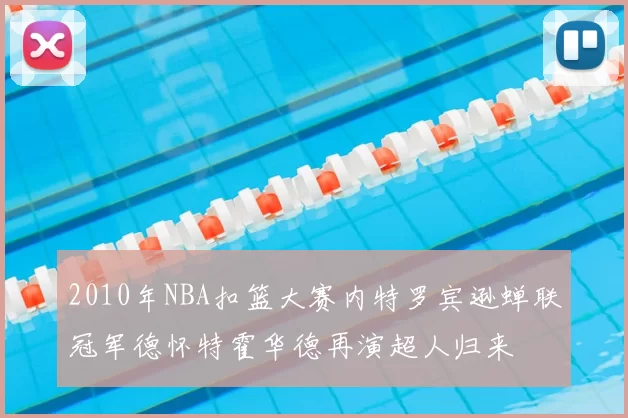 2010年NBA扣篮大赛内特罗宾逊蝉联冠军德怀特霍华德再演超人归来
