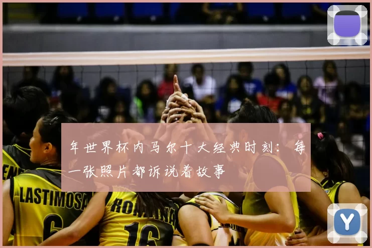 年世界杯内马尔十大经典时刻：每一张照片都诉说着故事