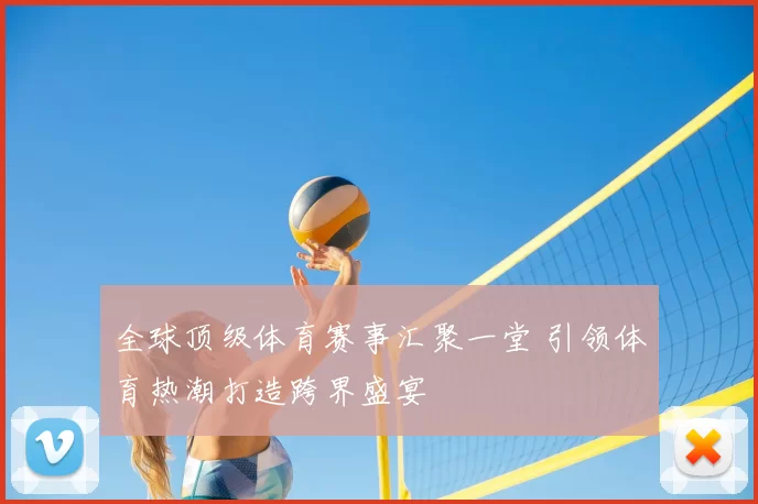 全球顶级体育赛事汇聚一堂 引领体育热潮打造跨界盛宴