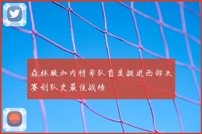 森林狼加内特率队首度挺进西部决赛创队史最佳战绩