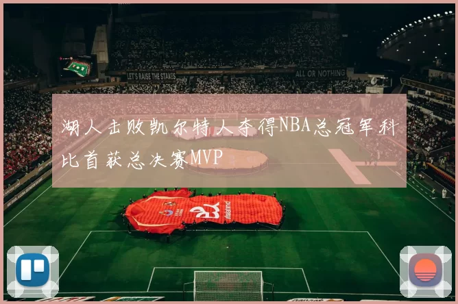 湖人击败凯尔特人夺得NBA总冠军科比首获总决赛MVP