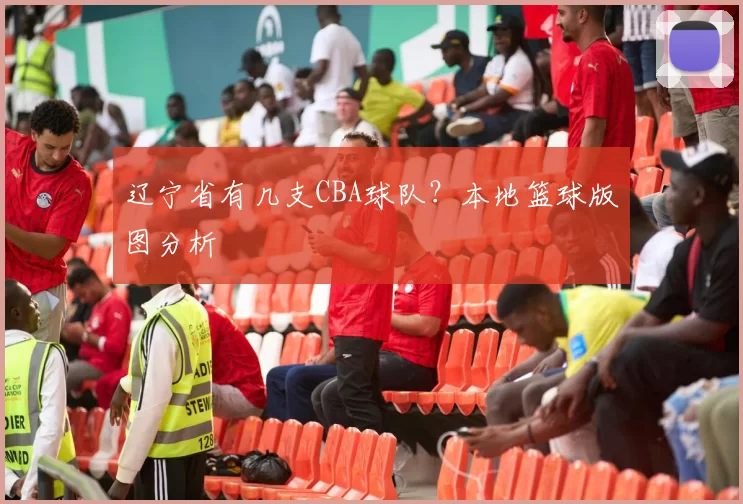 辽宁省有几支CBA球队?本地篮球版图分析