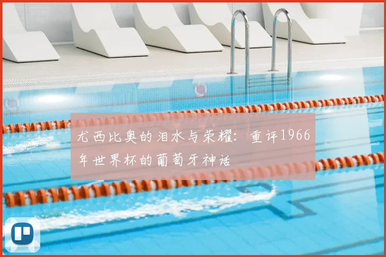 尤西比奥的泪水与荣耀：重评1966年世界杯的葡萄牙神话