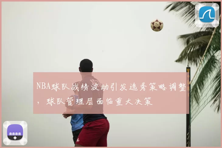 NBA球队战绩波动引发选秀策略调整,球队管理层面临重大决策