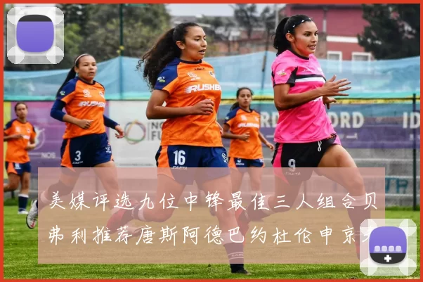 美媒评选九位中锋最佳三人组合贝弗利推荐唐斯阿德巴约杜伦申京未入选