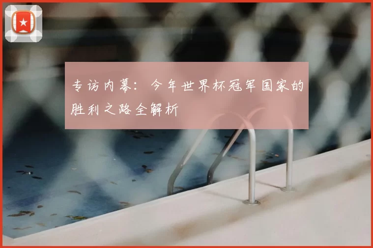专访内幕:今年世界杯冠军国家的胜利之路全解析