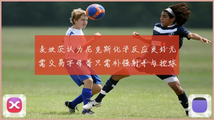 麦坎茨认为尼克斯化学反应良好无需交易字母哥只需补强射手与控球手