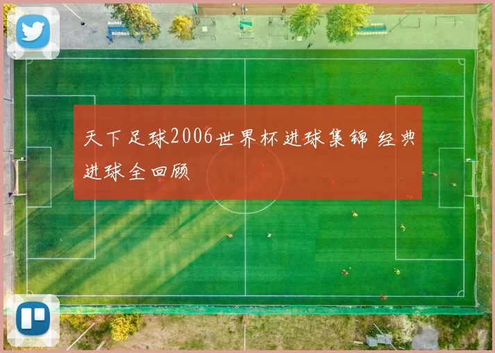 天下足球2006世界杯进球集锦 经典进球全回顾