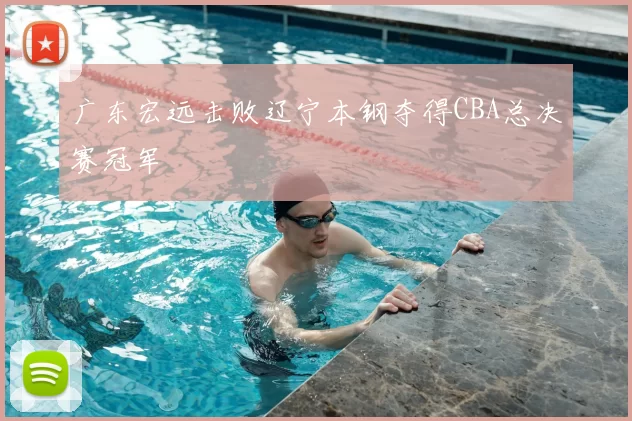广东宏远击败辽宁本钢夺得CBA总决赛冠军