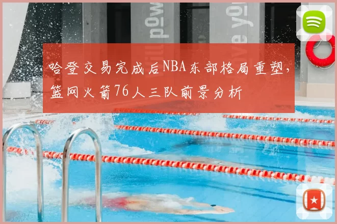 哈登交易完成后NBA东部格局重塑，篮网火箭76人三队前景分析