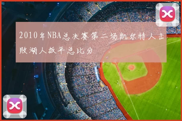 2010年NBA总决赛第二场凯尔特人击败湖人扳平总比分