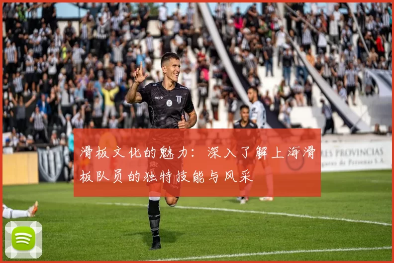 滑板文化的魅力：深入了解上海滑板队员的独特技能与风采