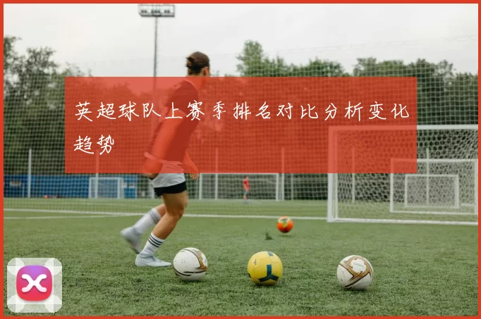 英超球队上赛季排名对比分析变化趋势