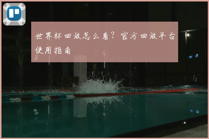 世界杯回放怎么看?官方回放平台使用指南
