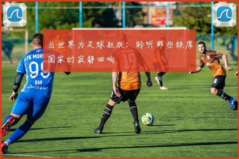 当世界为足球狂欢：聆听那些缺席国家的寂静回响