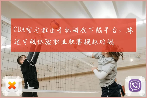 CBA官方推出手机游戏下载平台，球迷可线体验职业联赛模拟对战