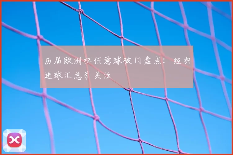 历届欧洲杯任意球破门盘点：经典进球汇总引关注