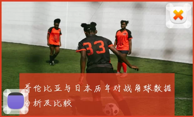哥伦比亚与日本历年对战角球数据分析及比较