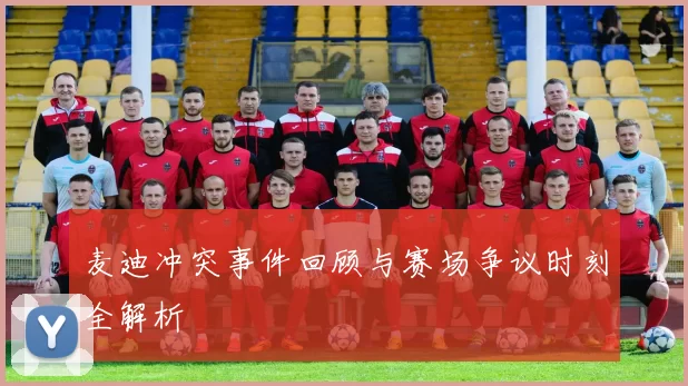 麦迪冲突事件回顾与赛场争议时刻全解析