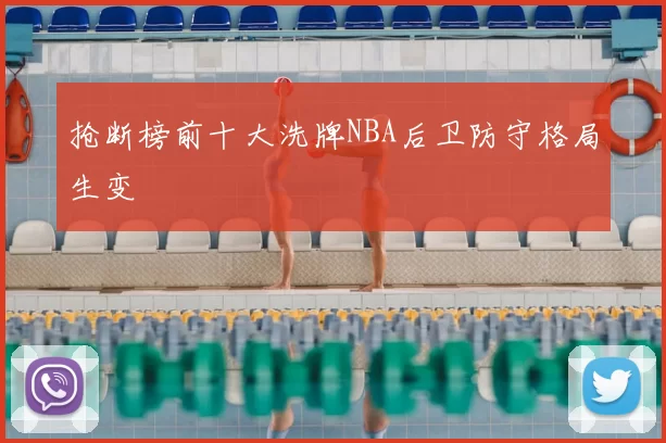 抢断榜前十大洗牌NBA后卫防守格局生变