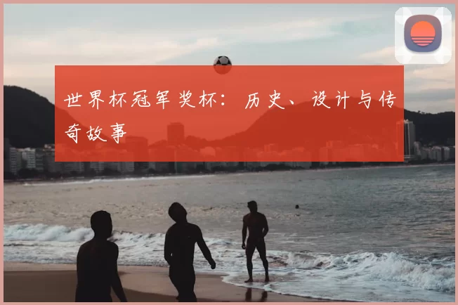 世界杯冠军奖杯：历史、设计与传奇故事