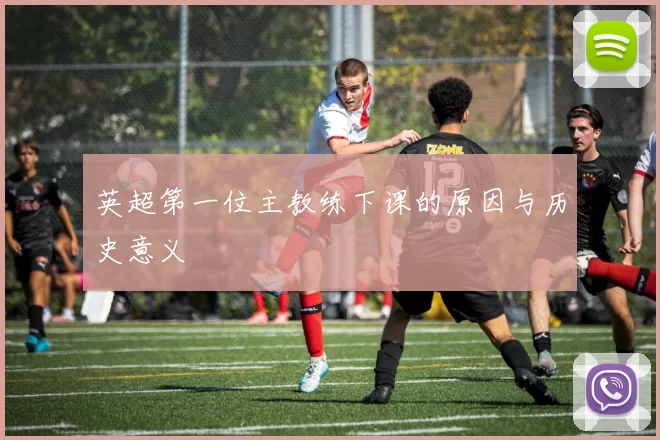 英超第一位主教练下课的原因与历史意义
