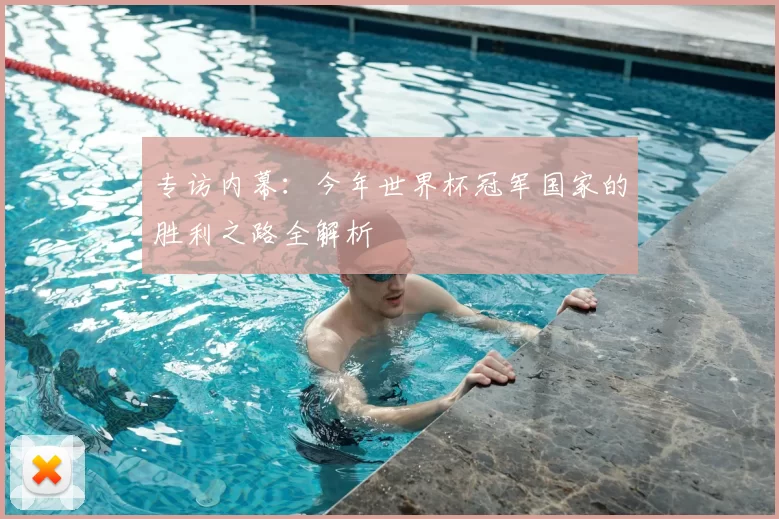 专访内幕：今年世界杯冠军国家的胜利之路全解析