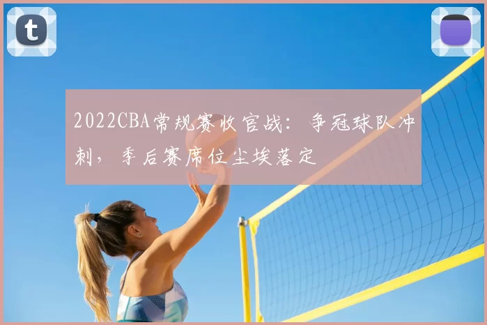 2022CBA常规赛收官战：争冠球队冲刺，季后赛席位尘埃落定