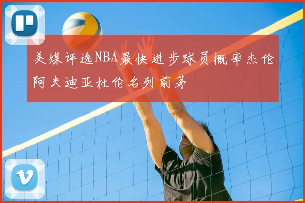 美媒评选NBA最快进步球员概率杰伦阿夫迪亚杜伦名列前茅