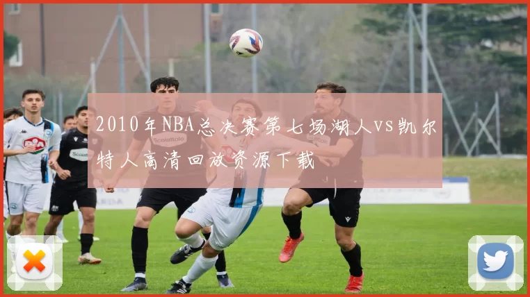 2010年NBA总决赛第七场湖人vs凯尔特人高清回放资源下载