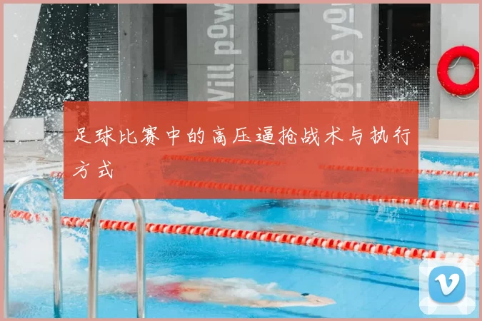 足球比赛中的高压逼抢战术与执行方式