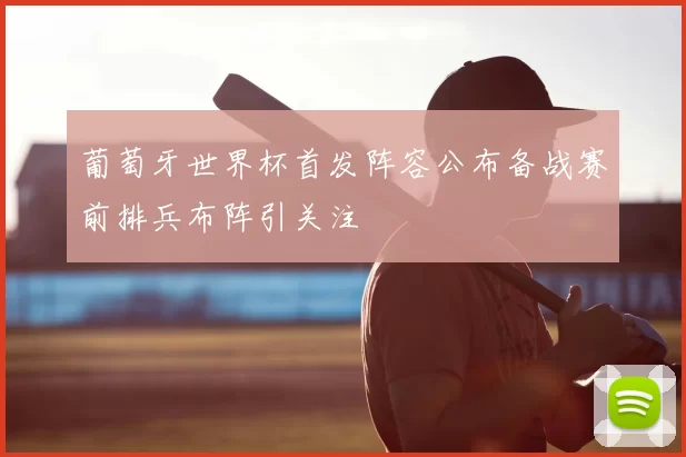 葡萄牙世界杯首发阵容公布备战赛前排兵布阵引关注