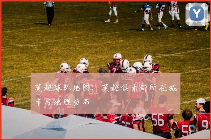 英超球队地图：英超俱乐部所在城市与地理分布