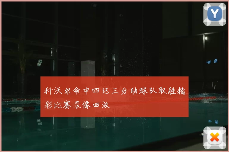 科沃尔命中四记三分助球队取胜精彩比赛录像回放