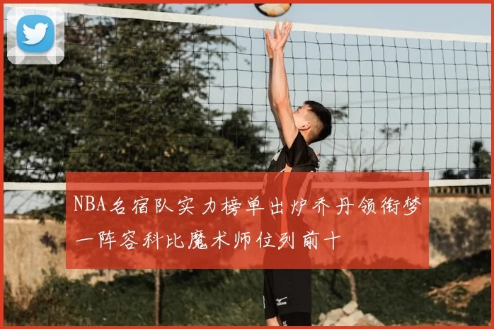 NBA名宿队实力榜单出炉乔丹领衔梦一阵容科比魔术师位列前十