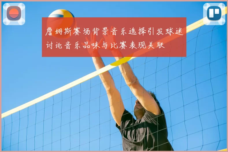 詹姆斯赛场背景音乐选择引发球迷讨论音乐品味与比赛表现关联