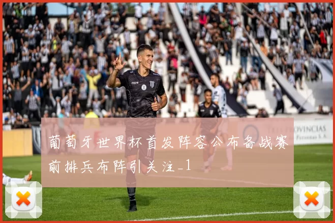 葡萄牙世界杯首发阵容公布备战赛前排兵布阵引关注_1