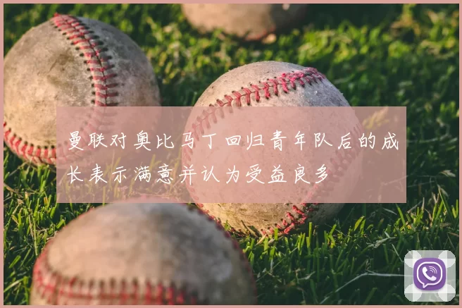 曼联对奥比马丁回归青年队后的成长表示满意并认为受益良多