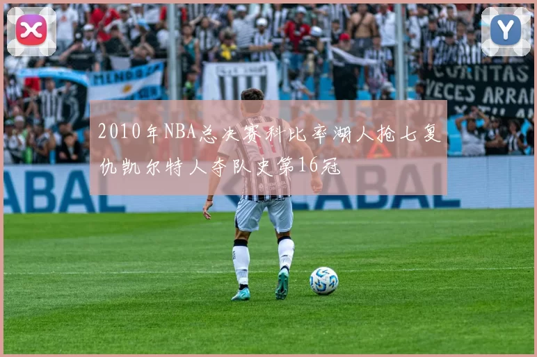 2010年NBA总决赛科比率湖人抢七复仇凯尔特人夺队史第16冠